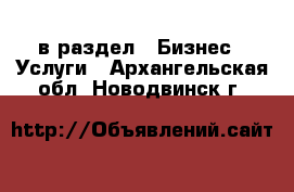  в раздел : Бизнес » Услуги . Архангельская обл.,Новодвинск г.